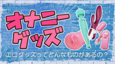 オナニーグッズ・エログッズってどんなものがあるの？【オナニーグッズおすすめ】