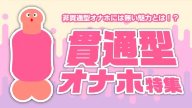 貫通オナホ特集！非貫通オナホールとの違いやオススメの貫通オナホールについてご紹介！