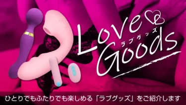 ラブグッズとは？アダルトグッズとは何が違うの？と言った疑問などを徹底解説。