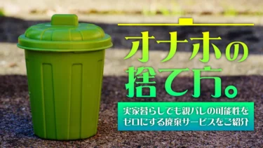 オナホの廃棄捨て方。オナホールはどうやって捨てる？バレずに捨てる方法。