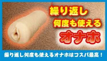 繰り返し何度も使えるオナホ