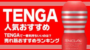 TENGA人気おすすめ。一番気持ちいいTENGAは？TENGA売れ筋おすすめランキング【オナホール】