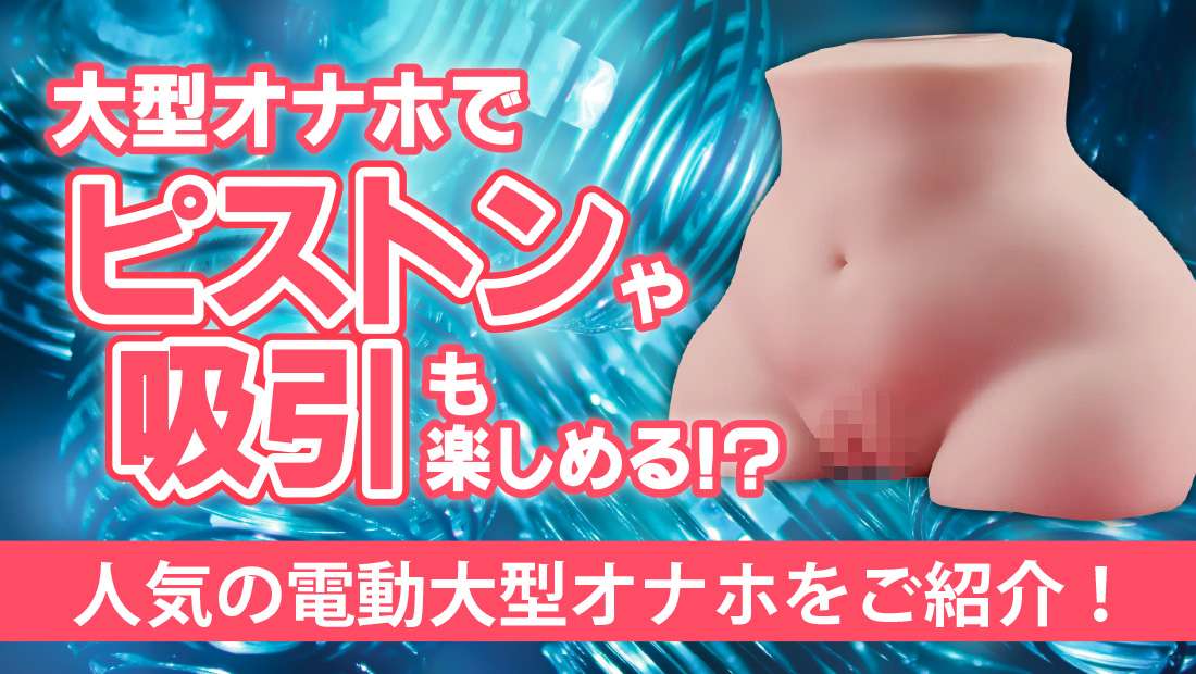 電動大型オナホのおすすめを厳選